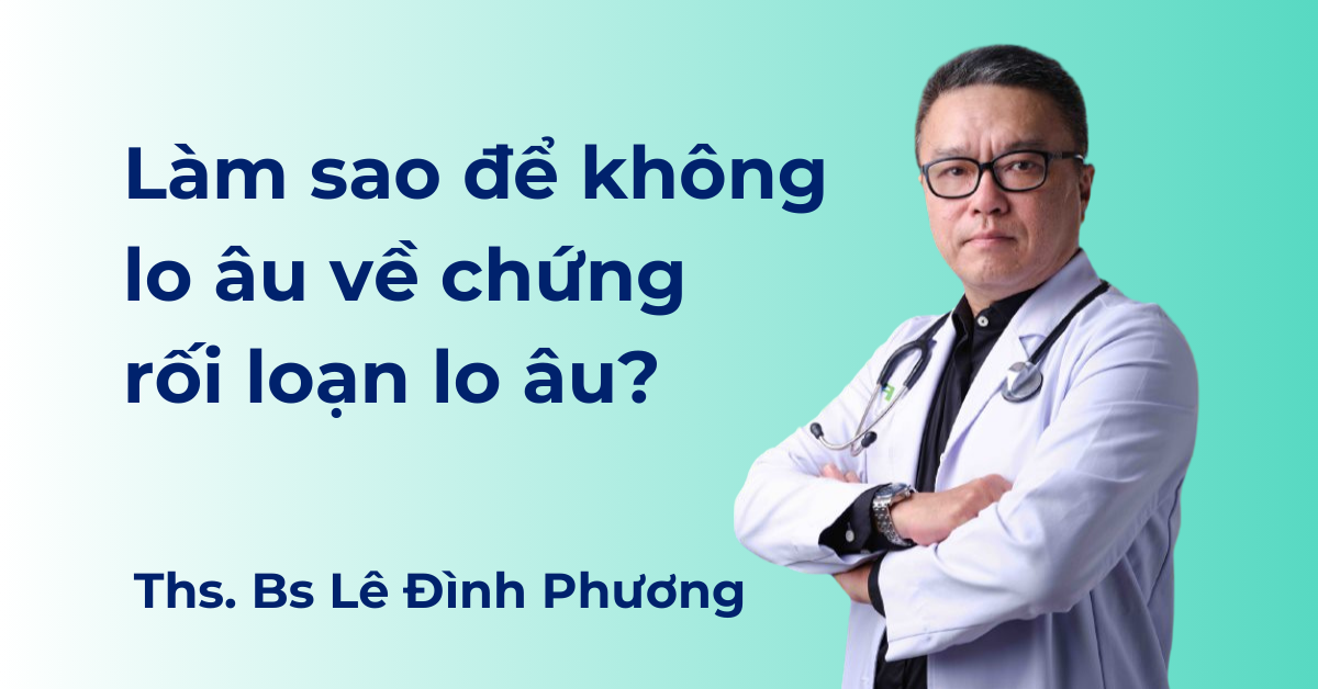 Làm sao để không lo âu về chứng Rối loạn lo âu?