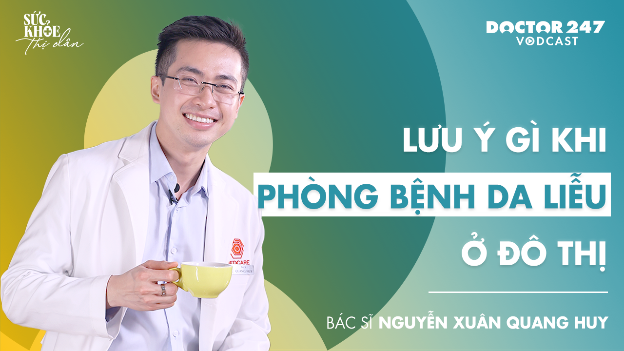 BS. Nguyễn Xuân Quang Huy: Lưu ý gì khi phòng bệnh da liễu ở đô thị