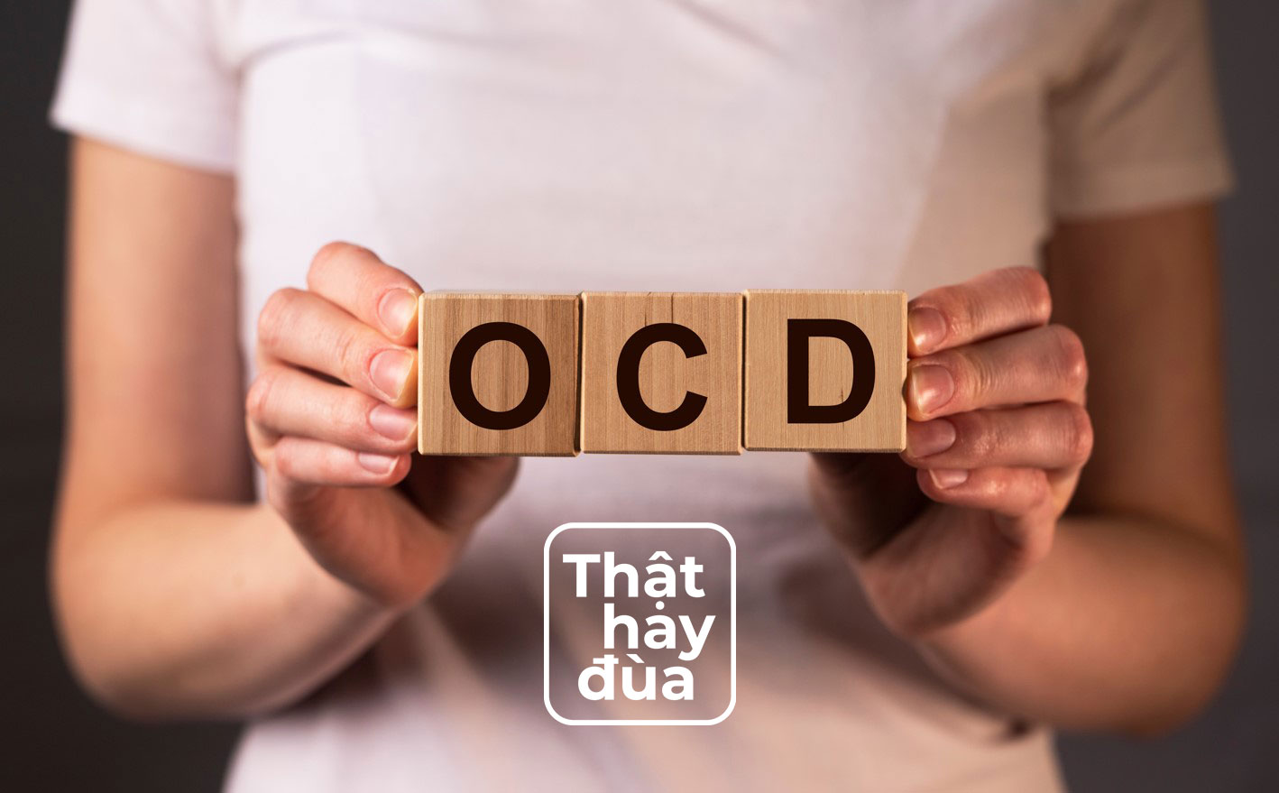 Sợ thật hay đùa [Kỳ 5]: Đừng đùa với OCD!